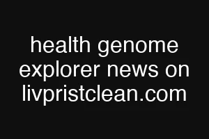 health genome explorer news on livpristclean.com