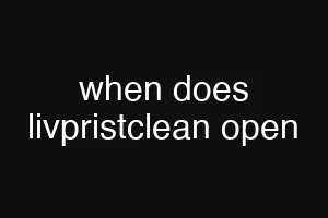 when does livpristclean open